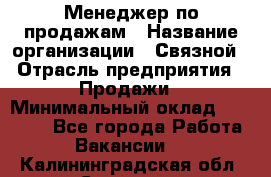 Менеджер по продажам › Название организации ­ Связной › Отрасль предприятия ­ Продажи › Минимальный оклад ­ 25 000 - Все города Работа » Вакансии   . Калининградская обл.,Советск г.